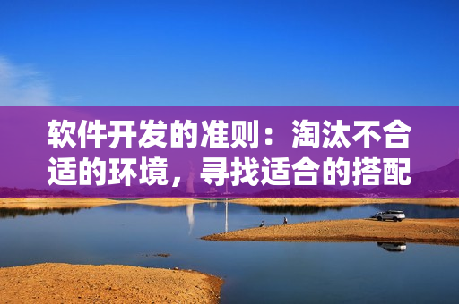 软件开发的准则：淘汰不合适的环境，寻找适合的搭配