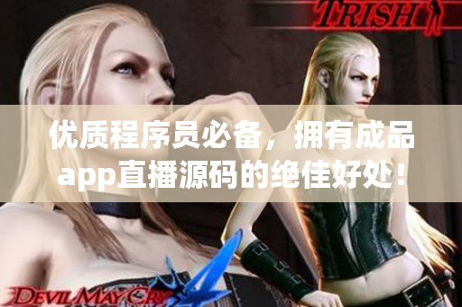优质程序员必备，拥有成品app直播源码的绝佳好处！
