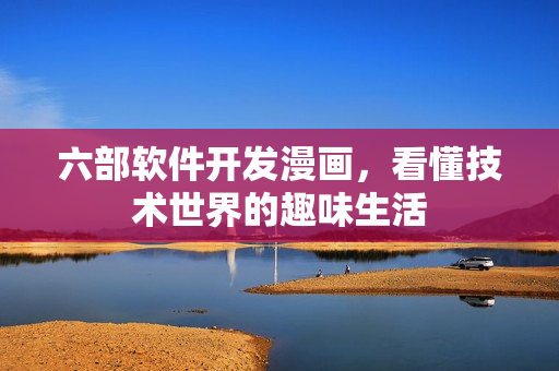 六部软件开发漫画，看懂技术世界的趣味生活