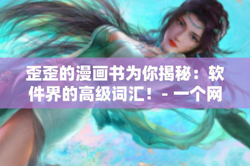 歪歪的漫画书为你揭秘：软件界的高级词汇！- 一个网络软件编辑的心得体会