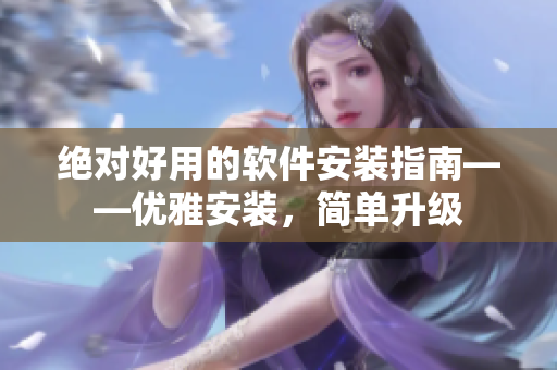 绝对好用的软件安装指南——优雅安装，简单升级