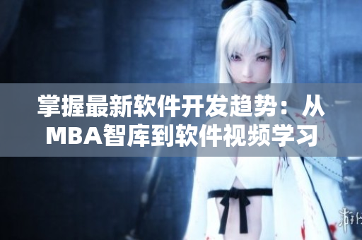 掌握最新软件开发趋势：从MBA智库到软件视频学习经验分享