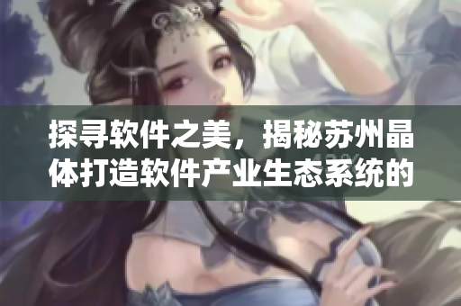 探寻软件之美，揭秘苏州晶体打造软件产业生态系统的秘诀