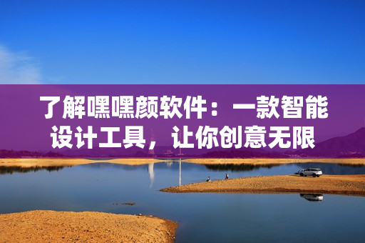 了解嘿嘿颜软件：一款智能设计工具，让你创意无限