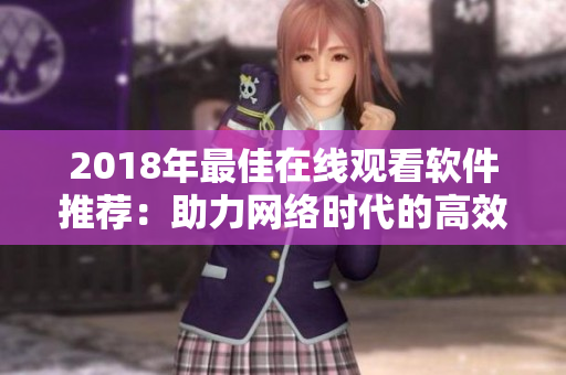 2018年最佳在线观看软件推荐：助力网络时代的高效便捷