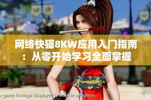 网络快猫8KW应用入门指南：从零开始学习全面掌握