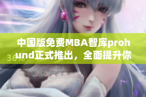 中国版免费MBA智库prohund正式推出，全面提升你的商业技能！