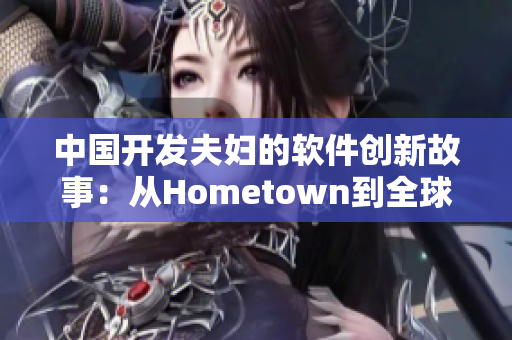 中国开发夫妇的软件创新故事：从Hometown到全球市场