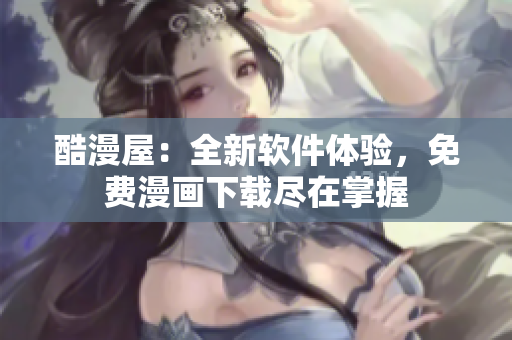 酷漫屋：全新软件体验，免费漫画下载尽在掌握