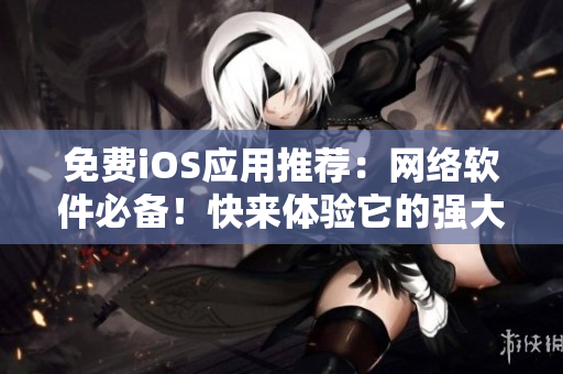 免费iOS应用推荐：网络软件必备！快来体验它的强大功能