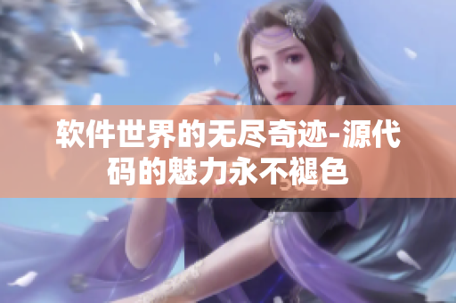软件世界的无尽奇迹-源代码的魅力永不褪色