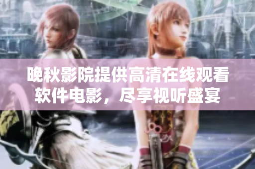 晚秋影院提供高清在线观看软件电影，尽享视听盛宴