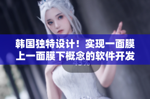 韩国独特设计！实现一面膜上一面膜下概念的软件开发技术透析