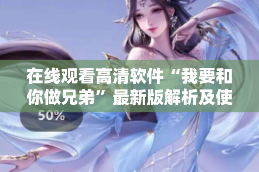 在线观看高清软件“我要和你做兄弟”最新版解析及使用技巧