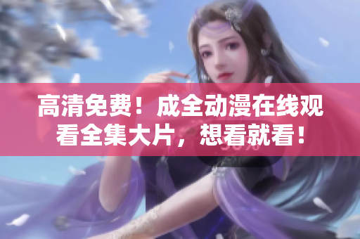 高清免费！成全动漫在线观看全集大片，想看就看！