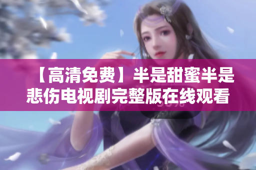 【高清免费】半是甜蜜半是悲伤电视剧完整版在线观看