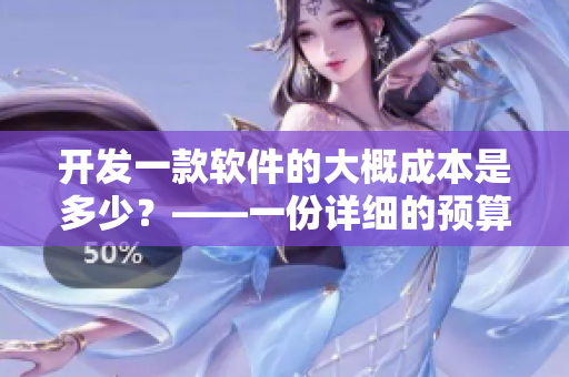 开发一款软件的大概成本是多少？——一份详细的预算清单