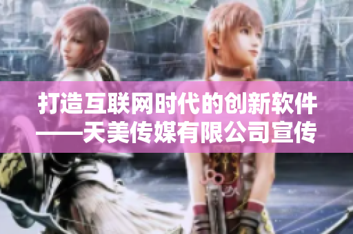 打造互联网时代的创新软件——天美传媒有限公司宣传片