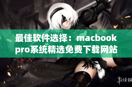 最佳软件选择：macbookpro系统精选免费下载网站攻略