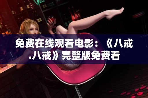 免费在线观看电影：《八戒.八戒》完整版免费看