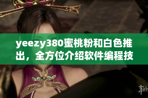 yeezy380蜜桃粉和白色推出，全方位介绍软件编程技术