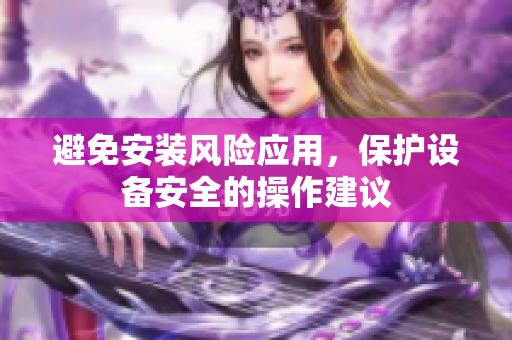 避免安装风险应用，保护设备安全的操作建议