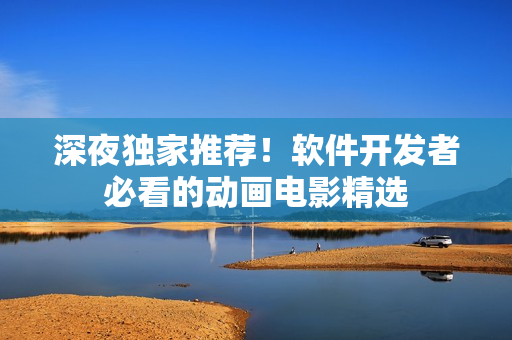 深夜独家推荐！软件开发者必看的动画电影精选
