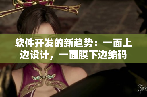 软件开发的新趋势：一面上边设计，一面膜下边编码