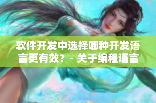 软件开发中选择哪种开发语言更有效？- 关于编程语言的探讨
