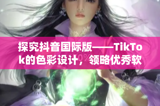 探究抖音国际版——TikTok的色彩设计，领略优秀软件美学创意