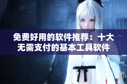 免费好用的软件推荐：十大无需支付的基本工具软件