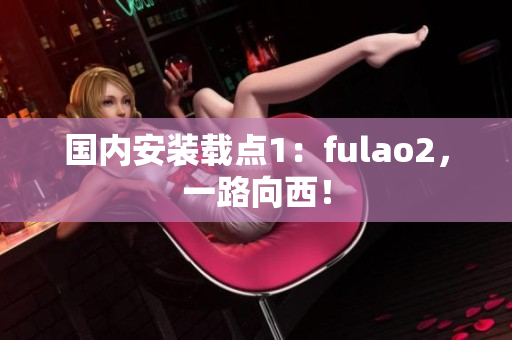 国内安装载点1：fulao2，一路向西！