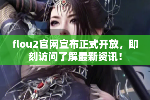 flou2官网宣布正式开放，即刻访问了解最新资讯！