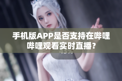 手机版APP是否支持在哔哩哔哩观看实时直播？