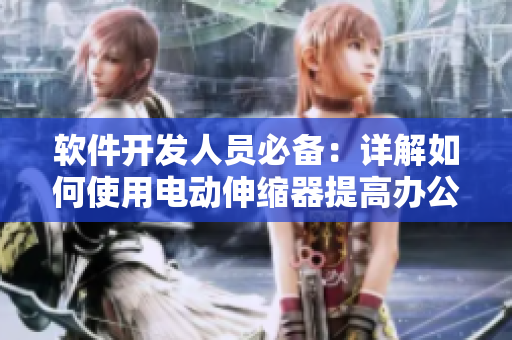 软件开发人员必备：详解如何使用电动伸缩器提高办公效率