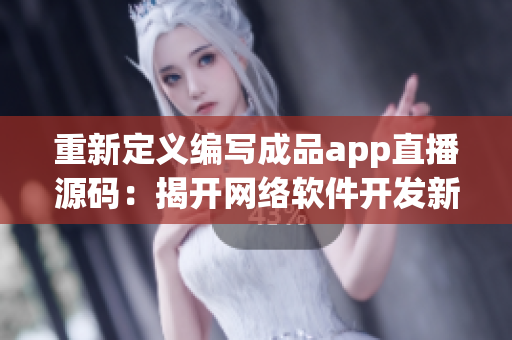 重新定义编写成品app直播源码：揭开网络软件开发新时代的面纱！