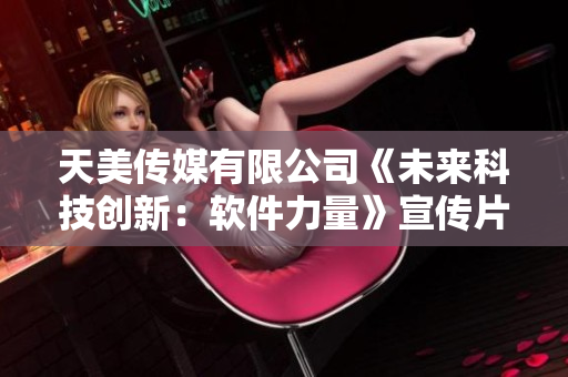 天美传媒有限公司《未来科技创新：软件力量》宣传片