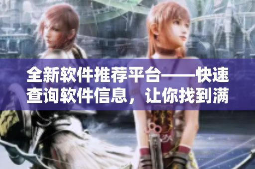 全新软件推荐平台——快速查询软件信息，让你找到满意的软件