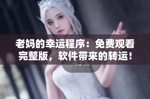 老妈的幸运程序：免费观看完整版，软件带来的转运！