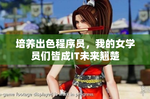 培养出色程序员，我的女学员们皆成IT未来翘楚
