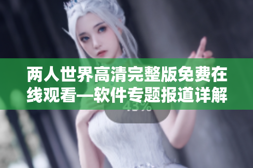 两人世界高清完整版免费在线观看—软件专题报道详解
