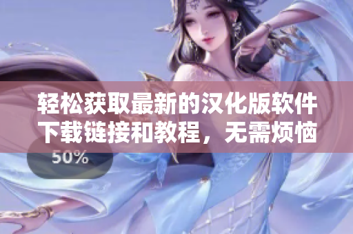 轻松获取最新的汉化版软件下载链接和教程，无需烦恼找不到资源