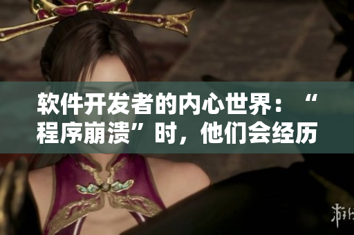 软件开发者的内心世界：“程序崩溃”时，他们会经历什么心理活动？