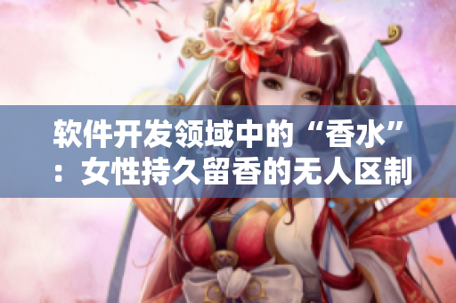 软件开发领域中的“香水”：女性持久留香的无人区制作技巧