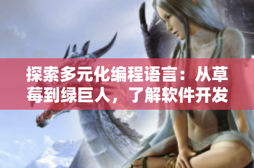 探索多元化编程语言：从草莓到绿巨人，了解软件开发的新鲜趋势