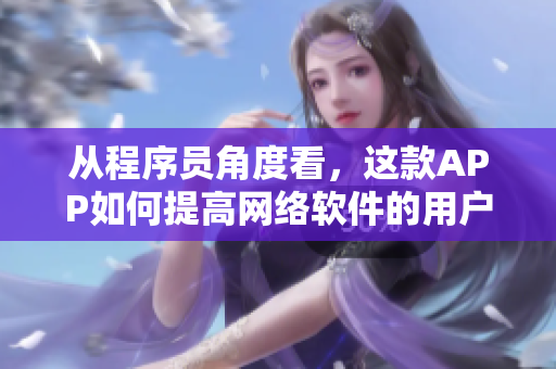 从程序员角度看，这款APP如何提高网络软件的用户体验？