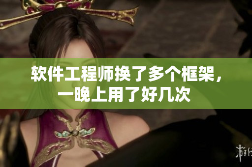 软件工程师换了多个框架，一晚上用了好几次 