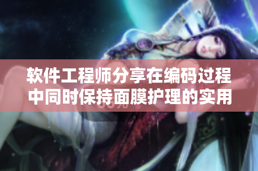 软件工程师分享在编码过程中同时保持面膜护理的实用技巧