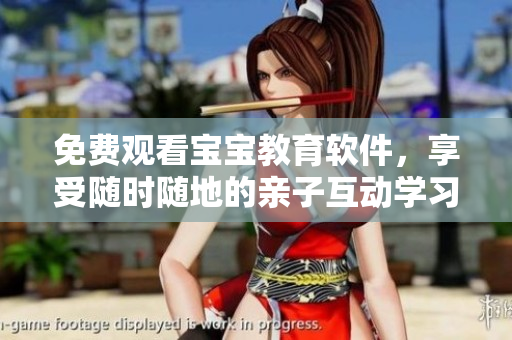 免费观看宝宝教育软件，享受随时随地的亲子互动学习体验