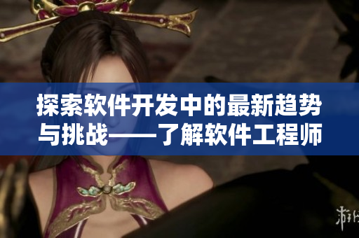 探索软件开发中的最新趋势与挑战——了解软件工程师必备技能